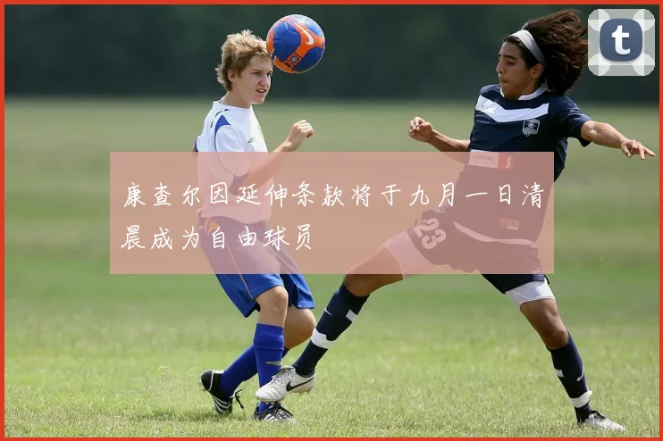 康查尔因延伸条款将于九月一日清晨成为自由球员