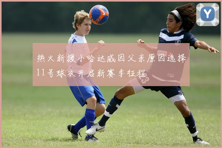热火新援小哈达威因父亲原因选择11号球衣开启新赛季征程